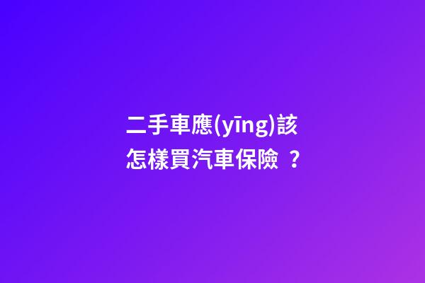 二手車應(yīng)該怎樣買汽車保險？